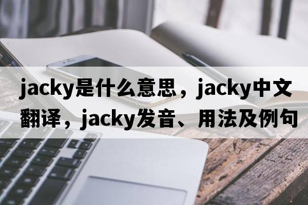 jacky是什么意思，jacky中文翻譯，jacky發(fā)音、用法及例句
