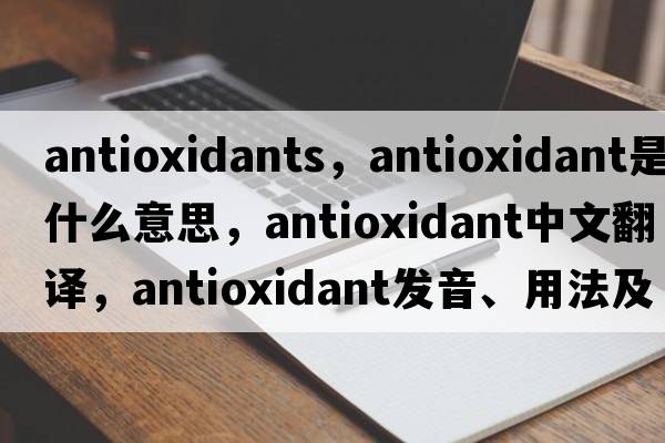 antioxidants，antioxidant是什么意思，antioxidant中文翻譯，antioxidant發(fā)音、用法及例句