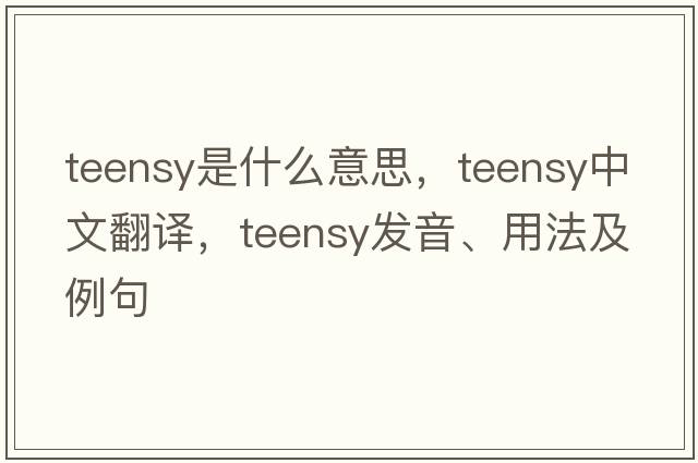 teensy是什么意思，teensy中文翻譯，teensy發(fā)音、用法及例句