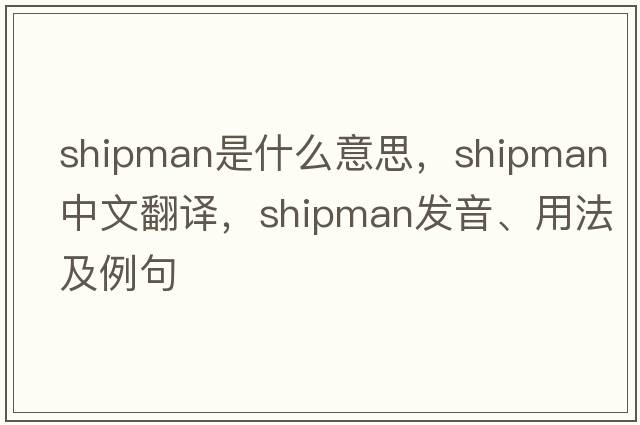 shipman是什么意思，shipman中文翻譯，shipman發(fā)音、用法及例句