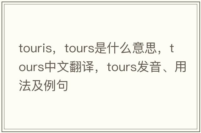 touris，tours是什么意思，tours中文翻譯，tours發(fā)音、用法及例句