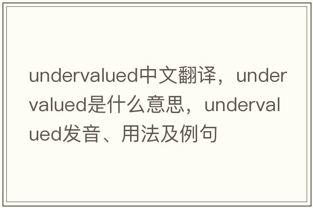 undervalued中文翻譯，undervalued是什么意思，undervalued發(fā)音、用法及例句