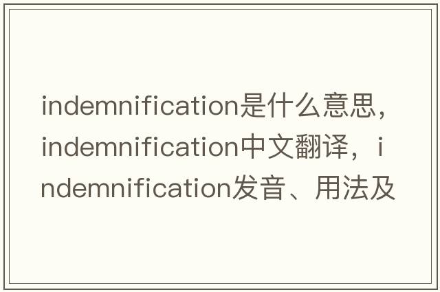 indemnification是什么意思，indemnification中文翻譯，indemnification發(fā)音、用法及例句