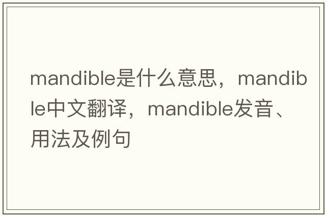 mandible是什么意思，mandible中文翻譯，mandible發(fā)音、用法及例句