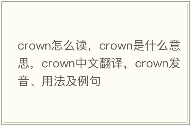 crown怎么讀，crown是什么意思，crown中文翻譯，crown發(fā)音、用法及例句