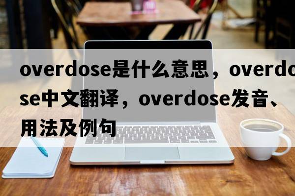 overdose是什么意思，overdose中文翻譯，overdose發(fā)音、用法及例句