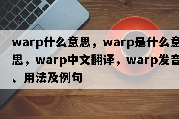 warp什么意思，warp是什么意思，warp中文翻譯，warp發(fā)音、用法及例句