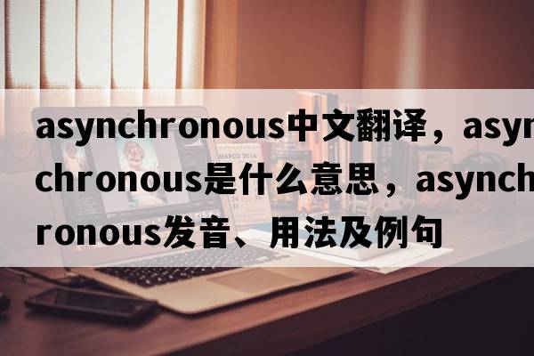 asynchronous中文翻譯，asynchronous是什么意思，asynchronous發(fā)音、用法及例句