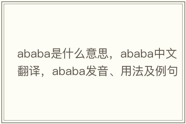 Ababa是什么意思，Ababa中文翻譯，Ababa發(fā)音、用法及例句