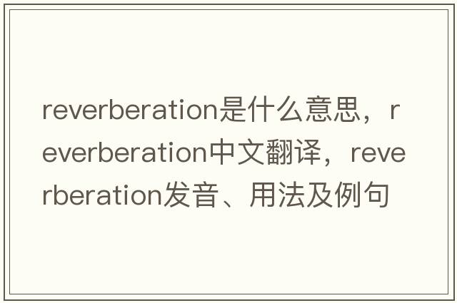 reverberation是什么意思，reverberation中文翻譯，reverberation發(fā)音、用法及例句