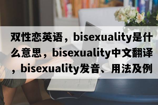 雙性戀英語(yǔ)，bisexuality是什么意思，bisexuality中文翻譯，bisexuality發(fā)音、用法及例句