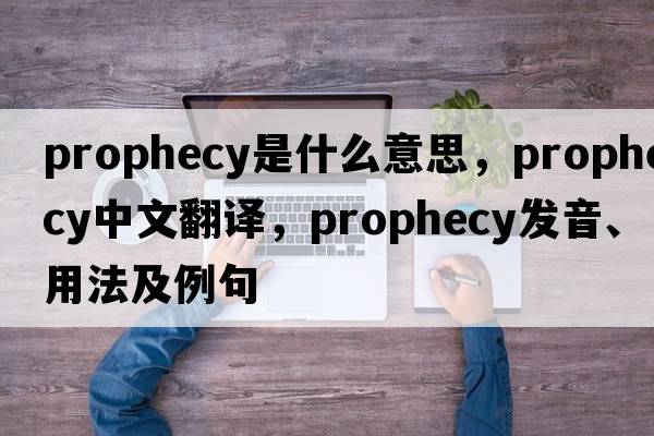 prophecy是什么意思，prophecy中文翻譯，prophecy發(fā)音、用法及例句