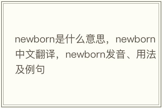 newborn是什么意思，newborn中文翻譯，newborn發(fā)音、用法及例句