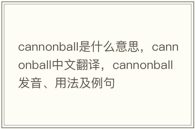 cannonball是什么意思，cannonball中文翻譯，cannonball發(fā)音、用法及例句