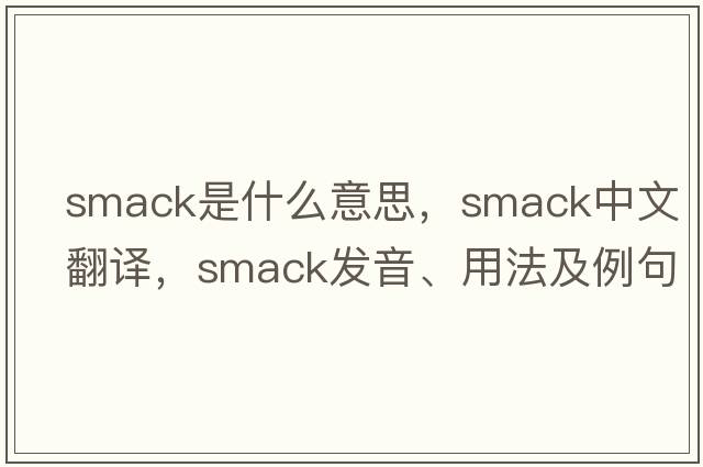 smack是什么意思，smack中文翻譯，smack發(fā)音、用法及例句