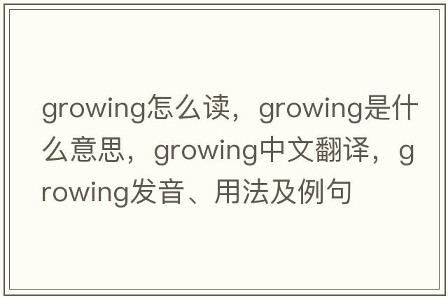 growing怎么讀，growing是什么意思，growing中文翻譯，growing發(fā)音、用法及例句