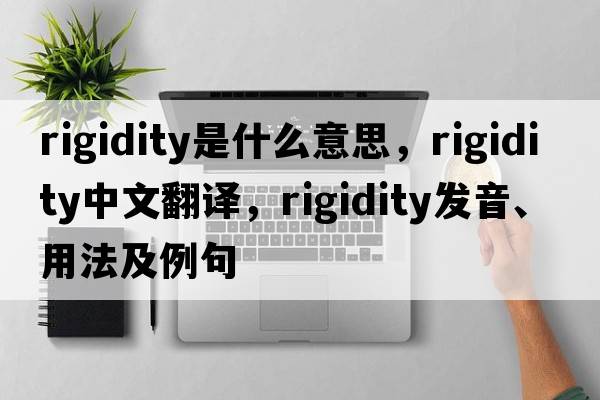 rigidity是什么意思，rigidity中文翻譯，rigidity發(fā)音、用法及例句