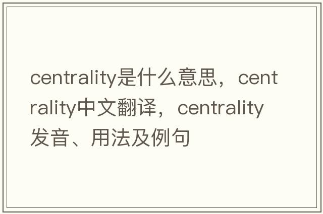 centrality是什么意思，centrality中文翻譯，centrality發(fā)音、用法及例句