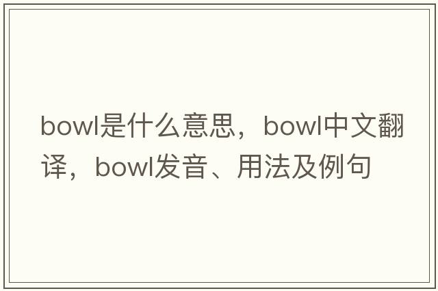 bowl是什么意思，bowl中文翻譯，bowl發(fā)音、用法及例句