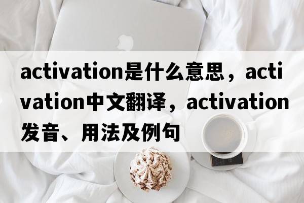 activation是什么意思，activation中文翻譯，activation發(fā)音、用法及例句