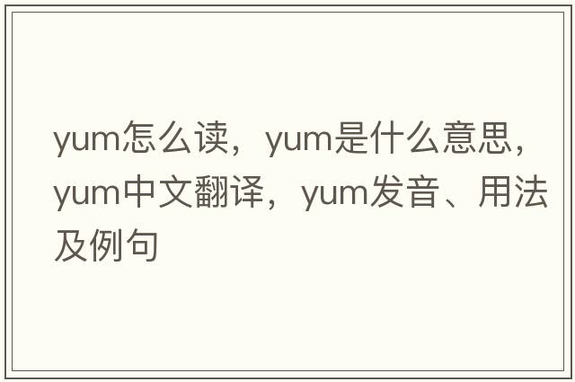 yum怎么讀，yum是什么意思，yum中文翻譯，yum發(fā)音、用法及例句
