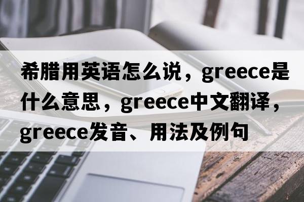 希臘用英語(yǔ)怎么說(shuō)，Greece是什么意思，Greece中文翻譯，Greece發(fā)音、用法及例句