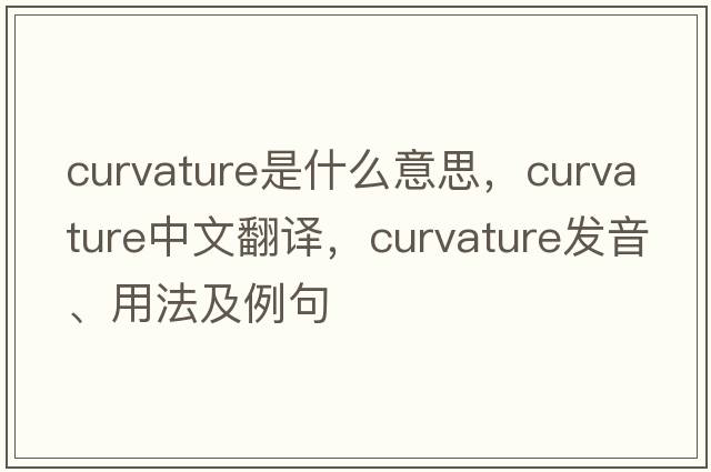 curvature是什么意思，curvature中文翻譯，curvature發(fā)音、用法及例句