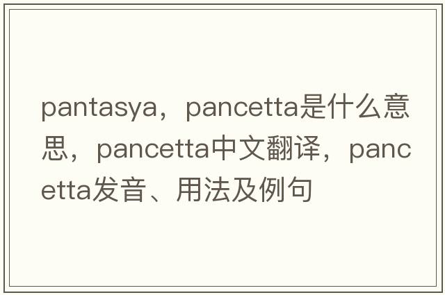 pantasya，pancetta是什么意思，pancetta中文翻譯，pancetta發(fā)音、用法及例句