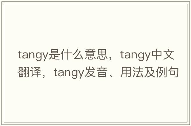 tangy是什么意思，tangy中文翻譯，tangy發(fā)音、用法及例句