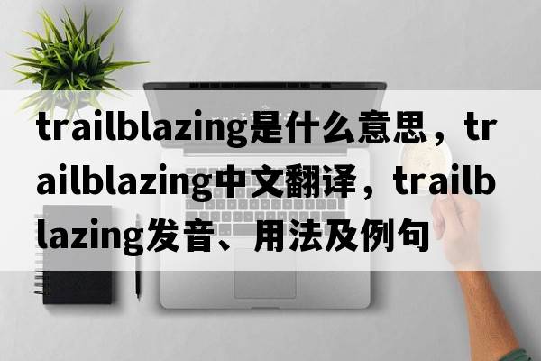 trailblazing是什么意思，trailblazing中文翻譯，trailblazing發(fā)音、用法及例句