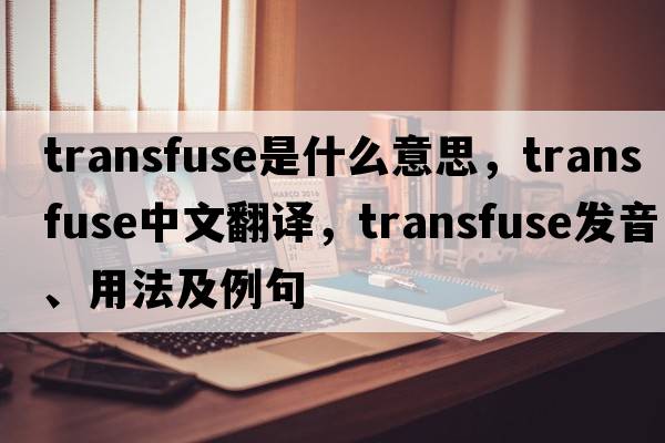 transfuse是什么意思，transfuse中文翻譯，transfuse發(fā)音、用法及例句