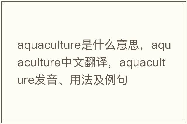 aquaculture是什么意思，aquaculture中文翻譯，aquaculture發(fā)音、用法及例句