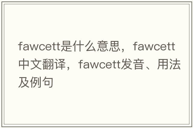 Fawcett是什么意思，Fawcett中文翻譯，Fawcett發(fā)音、用法及例句