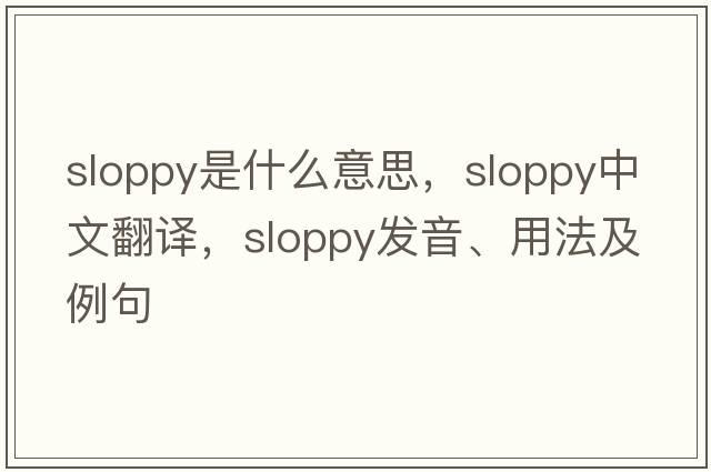 sloppy是什么意思，sloppy中文翻譯，sloppy發(fā)音、用法及例句