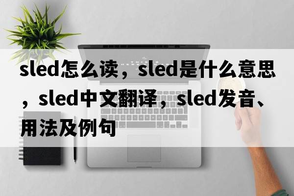 sled怎么讀，sled是什么意思，sled中文翻譯，sled發(fā)音、用法及例句