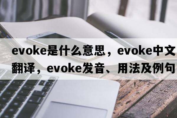 evoke是什么意思，evoke中文翻譯，evoke發(fā)音、用法及例句