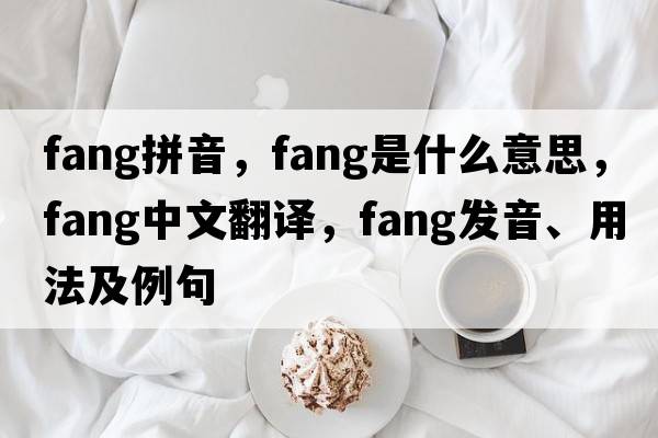 fang拼音，fang是什么意思，fang中文翻譯，fang發(fā)音、用法及例句