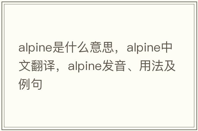 alpine是什么意思，alpine中文翻譯，alpine發(fā)音、用法及例句