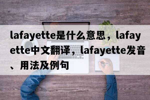 lafayette是什么意思，lafayette中文翻譯，lafayette發(fā)音、用法及例句