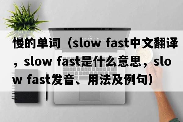 慢的單詞（slow fast中文翻譯，slow fast是什么意思，slow fast發(fā)音、用法及例句）