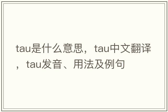 tau是什么意思，tau中文翻譯，tau發(fā)音、用法及例句