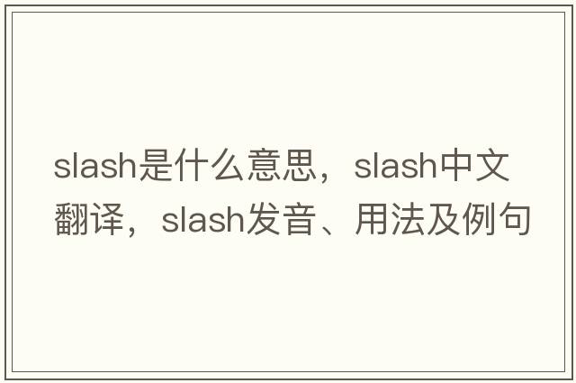 slash是什么意思，slash中文翻譯，slash發(fā)音、用法及例句