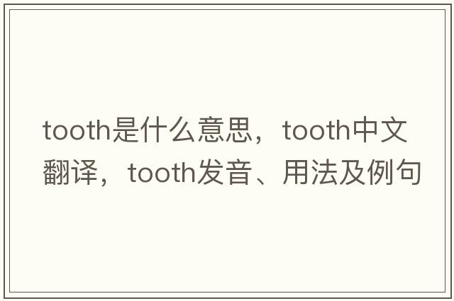 tooth是什么意思，tooth中文翻譯，tooth發(fā)音、用法及例句