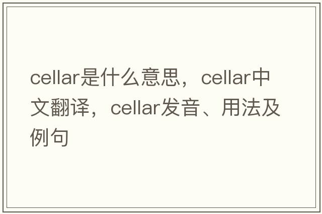 cellar是什么意思，cellar中文翻譯，cellar發(fā)音、用法及例句