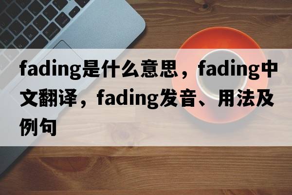 fading是什么意思，fading中文翻譯，fading發(fā)音、用法及例句