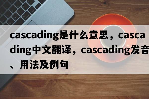 cascading是什么意思，cascading中文翻譯，cascading發(fā)音、用法及例句