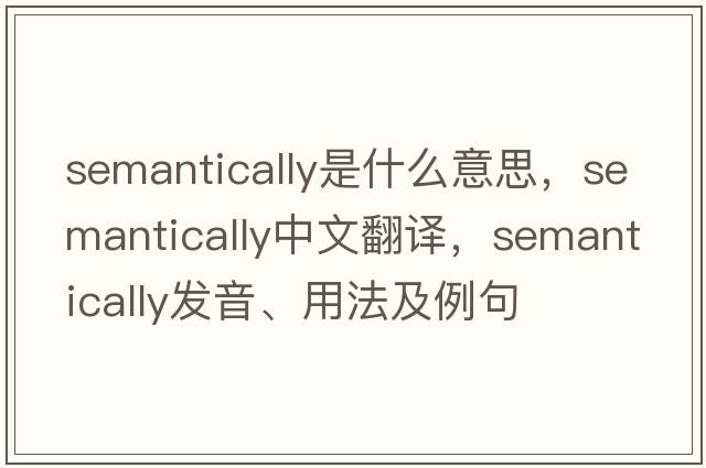 semantically是什么意思，semantically中文翻譯，semantically發(fā)音、用法及例句