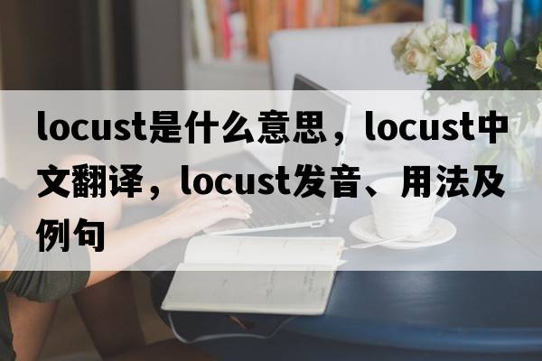 locust是什么意思，locust中文翻譯，locust發(fā)音、用法及例句