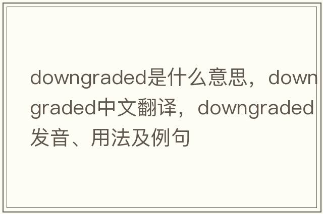 downgraded是什么意思，downgraded中文翻譯，downgraded發(fā)音、用法及例句