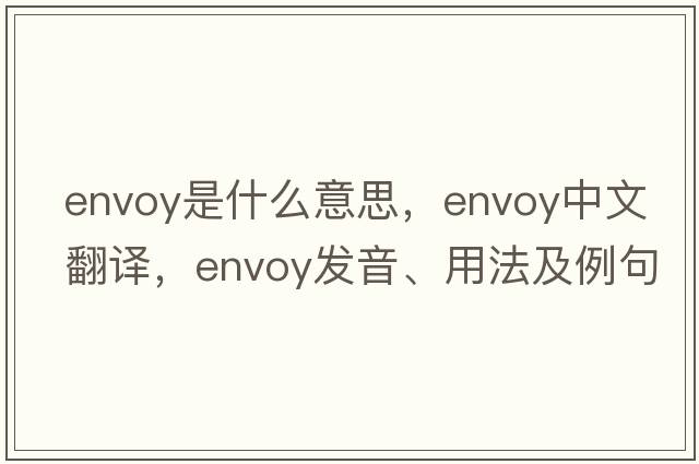 envoy是什么意思，envoy中文翻譯，envoy發(fā)音、用法及例句